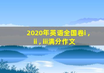 2020年英语全国卷i , ii , iii满分作文